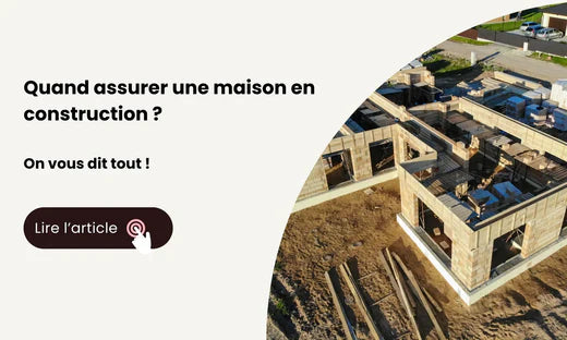 Quand assurer une maison en construction ?